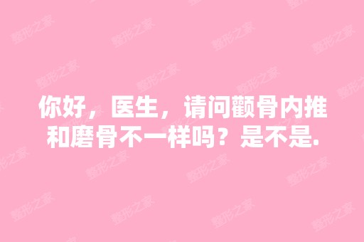 你好，医生，请问颧骨内推和磨骨不一样吗？是不是...