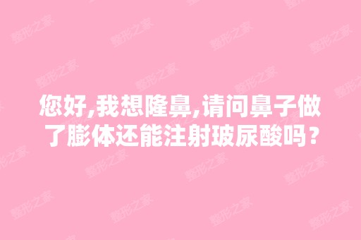 您好,我想隆鼻,请问鼻子做了膨体还能注射玻尿酸吗？