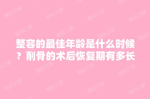 整容的比较好年龄是什么时候？削骨的术后恢复期有多长？