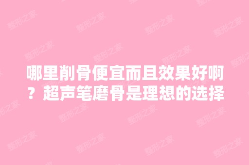 哪里削骨便宜而且效果好啊？超声笔磨骨是理想的选择