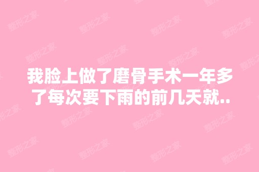 我脸上做了磨骨手术一年多了每次要下雨的前几天就...