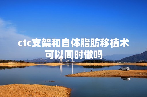 ctc支架和自体脂肪移植术可以同时做吗