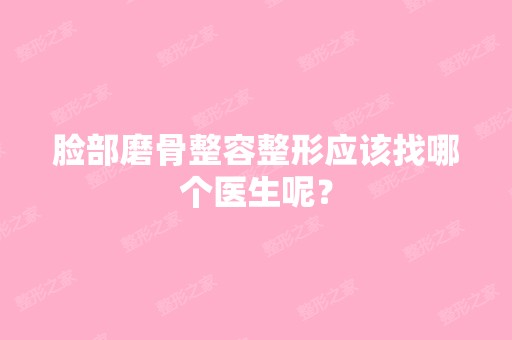 脸部磨骨整容整形应该找哪个医生呢？