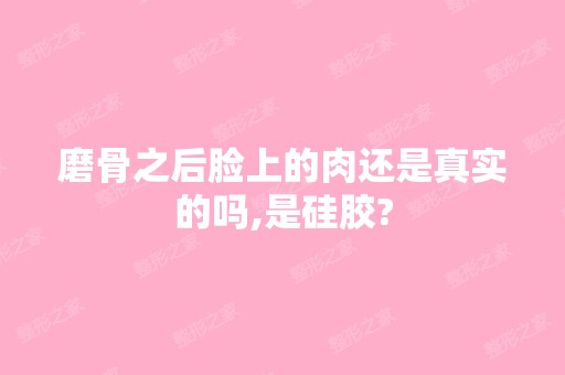 磨骨之后脸上的肉还是真实的吗,是硅胶?