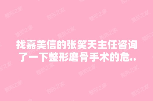 找嘉美信的张笑天主任咨询了一下整形磨骨手术的危...