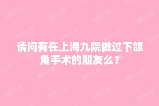 请问有在上海九院做过下颌角手术的朋友么？