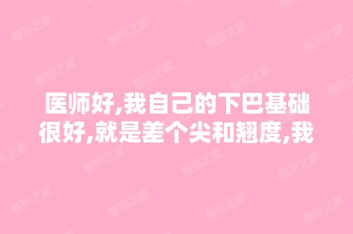 医师好,我自己的下巴基础很好,就是差个尖和翘度,我想用自体脂...