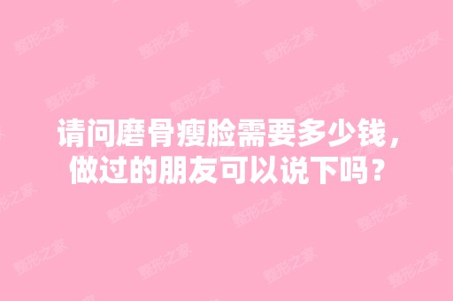 请问磨骨瘦脸需要多少钱，做过的朋友可以说下吗？