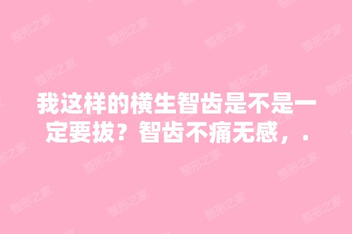 我这样的横生智齿是不是一定要拔？智齿不痛无感，...