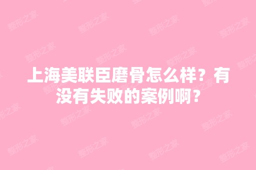 上海美联臣磨骨怎么样？有没有失败的案例啊？