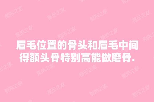 眉毛位置的骨头和眉毛中间得额头骨特别高能做磨骨...