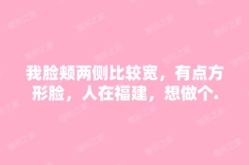 我脸颊两侧比较宽，有点方形脸，人在福建，想做个...