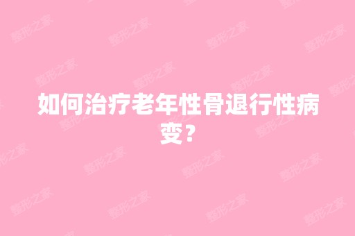 如何治疗老年性骨退行性病变？