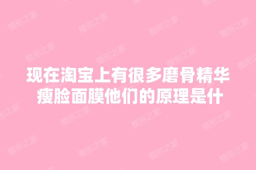 现在淘宝上有很多磨骨精华 瘦脸面膜他们的原理是什...