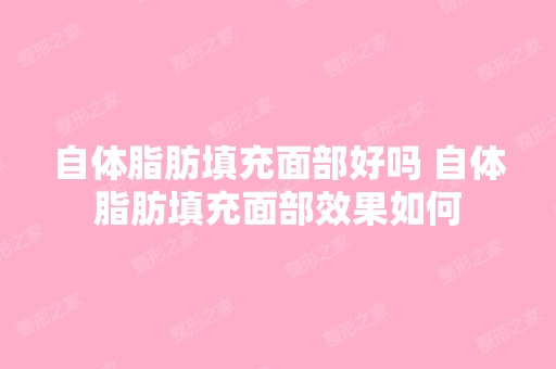 自体脂肪填充面部好吗 自体脂肪填充面部效果如何