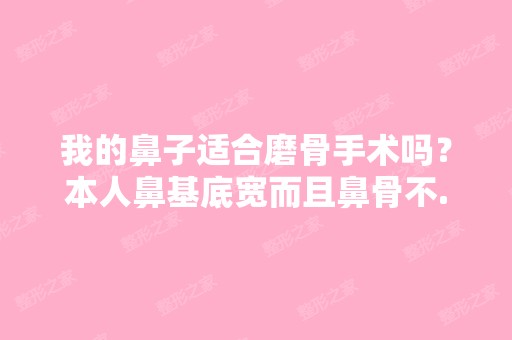 我的鼻子适合磨骨手术吗？本人鼻基底宽而且鼻骨不...