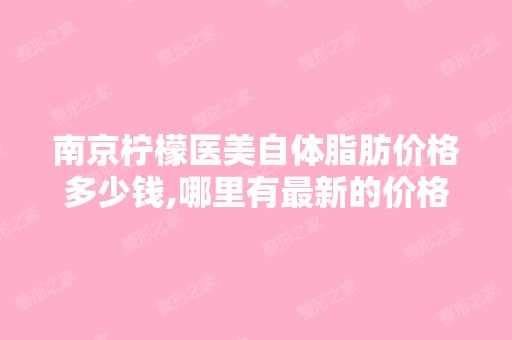 南京柠檬医美自体脂肪价格多少钱,哪里有新的价格表