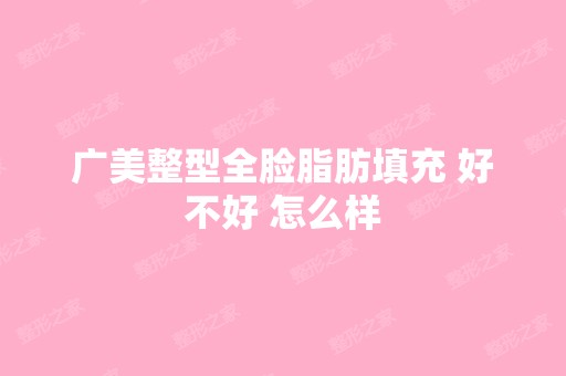 广美整型全脸脂肪填充 好不好 怎么样