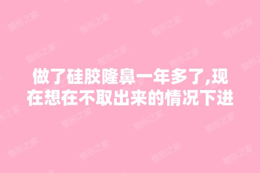 做了硅胶隆鼻一年多了,现在想在不取出来的情况下进行脂肪填充山...