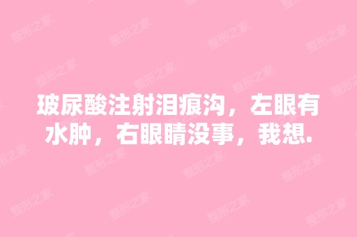 玻尿酸注射泪痕沟，左眼有水肿，右眼睛没事，我想...