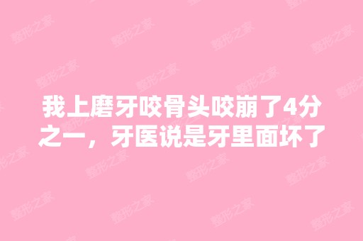 我上磨牙咬骨头咬崩了4分之一，牙医说是牙里面坏了...