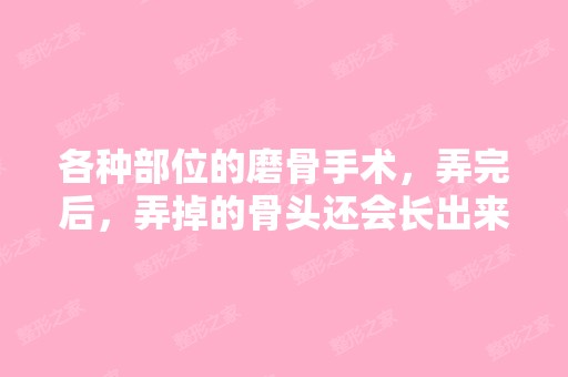 各种部位的磨骨手术，弄完后，弄掉的骨头还会长出来吗