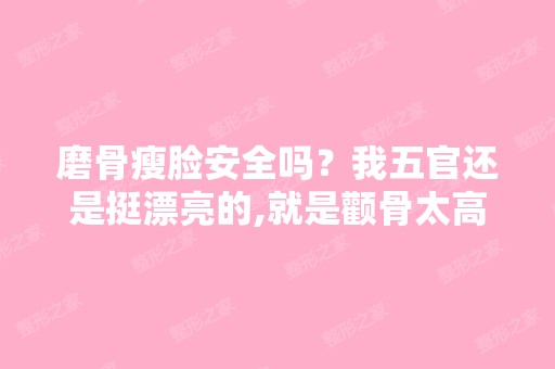 磨骨瘦脸安全吗？我五官还是挺漂亮的,就是颧骨太高...