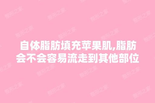 自体脂肪填充苹果肌,脂肪会不会容易流走到其他部位,有什么危害吗？