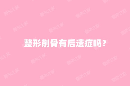 整形削骨有后遗症吗？