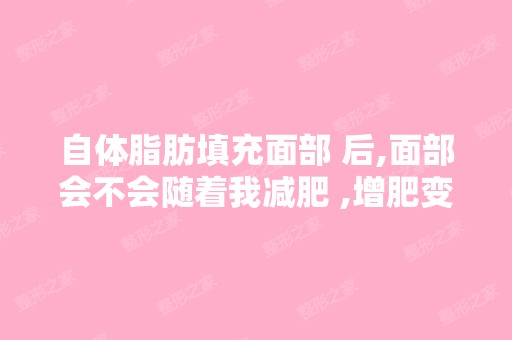 自体脂肪填充面部 后,面部会不会随着我减肥 ,增肥变化而变化？