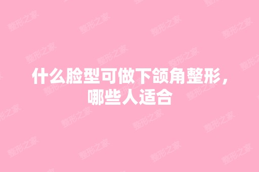 什么脸型可做下颌角整形，哪些人适合