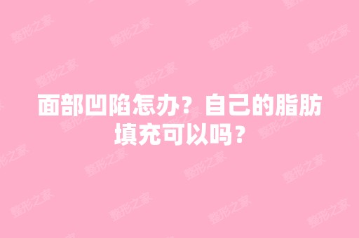 面部凹陷怎办？自己的脂肪填充可以吗？