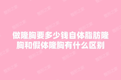 做隆胸要多少钱自体脂肪隆胸和假体隆胸有什么区别