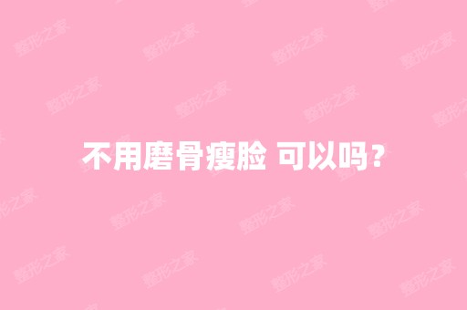 不用磨骨瘦脸 可以吗？