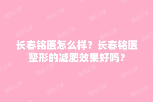 长春铭医怎么样？长春铭医整形的减肥效果好吗？