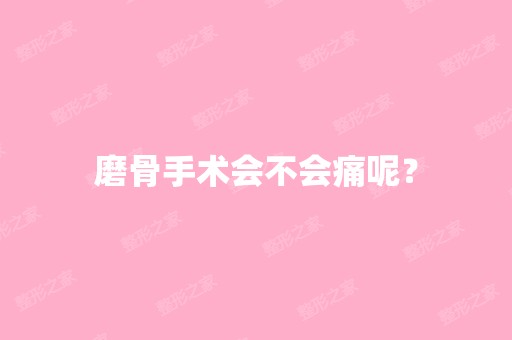 磨骨手术会不会痛呢？