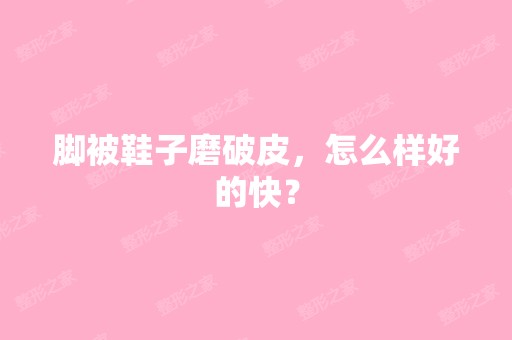 脚被鞋子磨破皮，怎么样好的快？