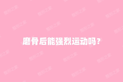 磨骨后能强烈运动吗？