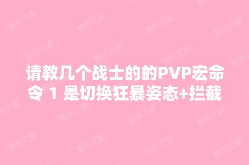 请教几个战士的的PVP宏命令 1 是切换狂暴姿态+拦截...