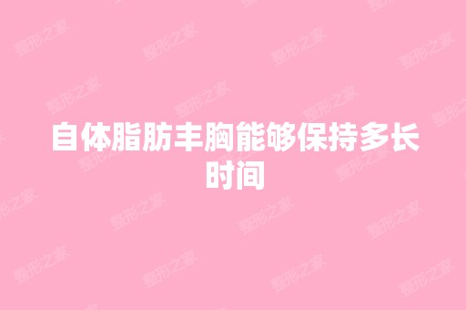 自体脂肪丰胸能够保持多长时间