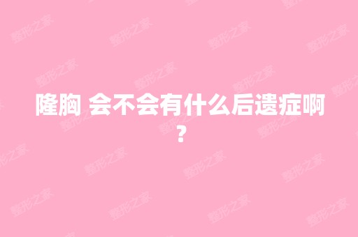 隆胸 会不会有什么后遗症啊？