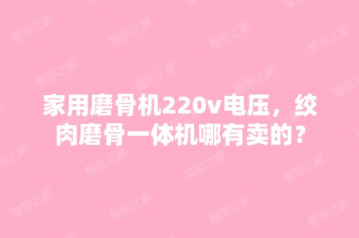 家用磨骨机220v电压，绞肉磨骨一体机哪有卖的？