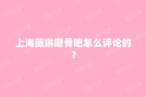 上海薇琳磨骨吧怎么评论的？