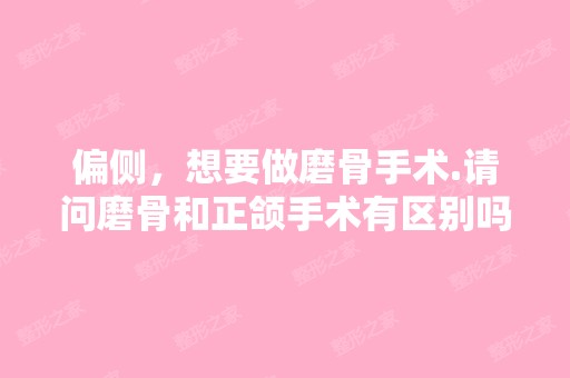 偏侧，想要做磨骨手术.请问磨骨和正颌手术有区别吗