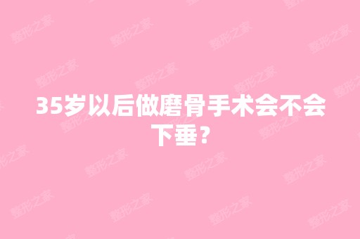 35岁以后做磨骨手术会不会下垂？