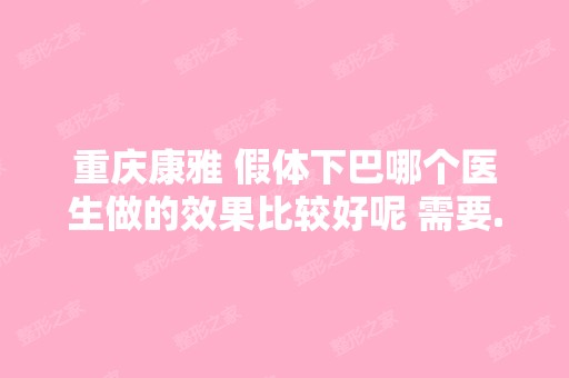 重庆康雅 假体下巴哪个医生做的效果比较好呢 需要...