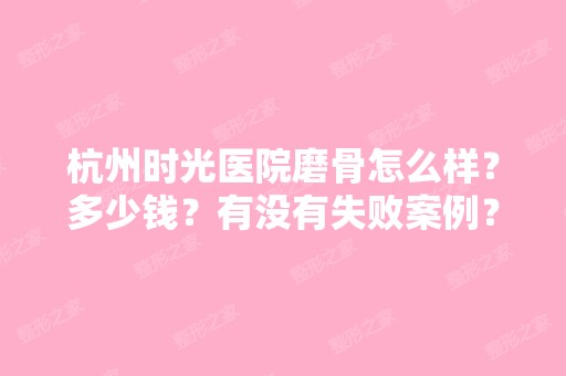 杭州时光医院磨骨怎么样？多少钱？有没有失败案例？