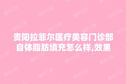 贵阳拉菲尔医疗美容门诊部自体脂肪填充怎么样,效果好吗,多少钱