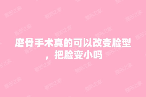 磨骨手术真的可以改变脸型，把脸变小吗