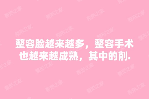 整容脸越来越多，整容手术也越来越成熟，其中的削...